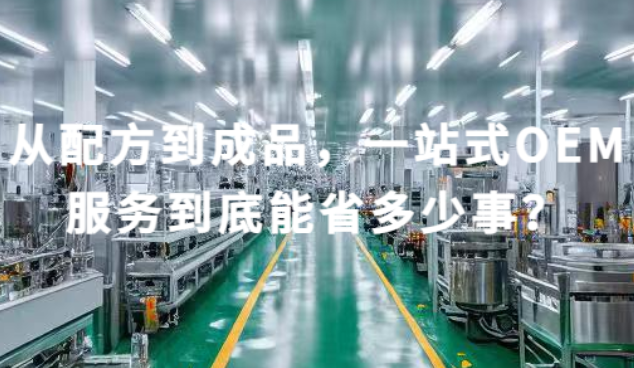 从配方到成品,一站式OEM服务到底能省多少事?